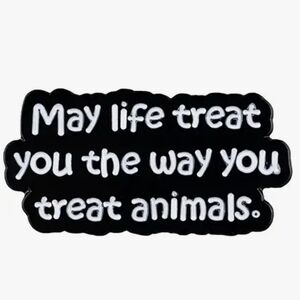 Black & White 'May Life Treat You the Way You Treat Animals' Enamel Pin
